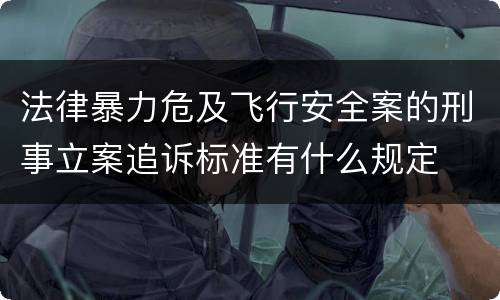 法律暴力危及飞行安全案的刑事立案追诉标准有什么规定