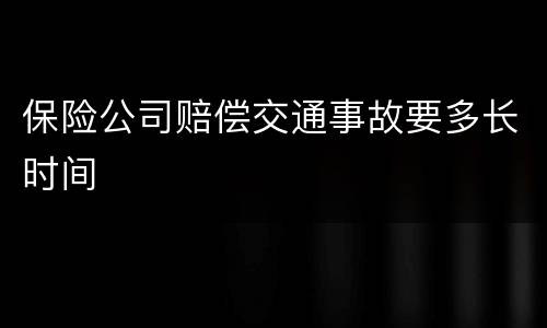 保险公司赔偿交通事故要多长时间