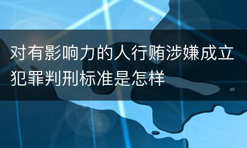 对有影响力的人行贿涉嫌成立犯罪判刑标准是怎样