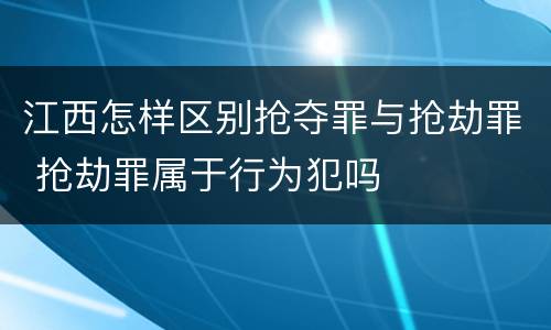江西怎样区别抢夺罪与抢劫罪 抢劫罪属于行为犯吗