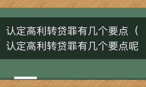 认定高利转贷罪有几个要点（认定高利转贷罪有几个要点呢）