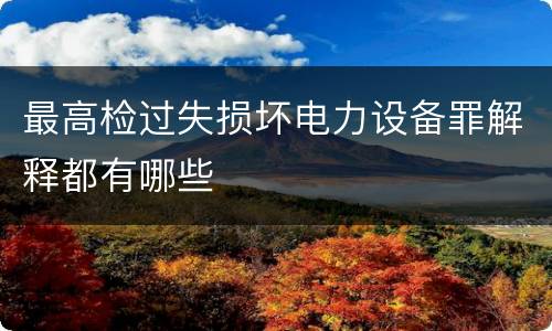 最高检过失损坏电力设备罪解释都有哪些