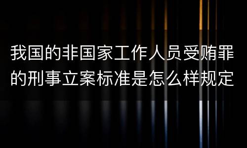 我国的非国家工作人员受贿罪的刑事立案标准是怎么样规定