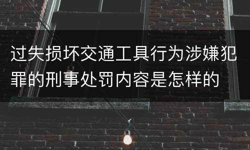 过失损坏交通工具行为涉嫌犯罪的刑事处罚内容是怎样的