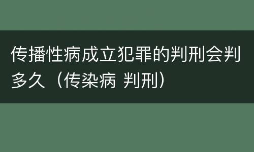 传播性病成立犯罪的判刑会判多久（传染病 判刑）