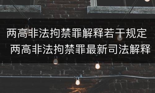 两高非法拘禁罪解释若干规定 两高非法拘禁罪最新司法解释