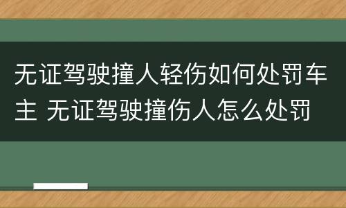 无证驾驶撞人轻伤如何处罚车主 无证驾驶撞伤人怎么处罚