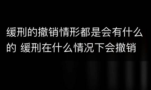 缓刑的撤销情形都是会有什么的 缓刑在什么情况下会撤销