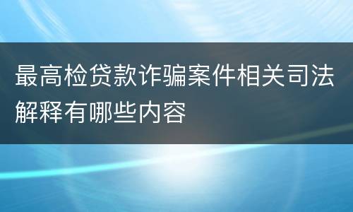 最高检贷款诈骗案件相关司法解释有哪些内容