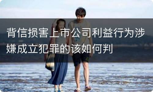 背信损害上市公司利益行为涉嫌成立犯罪的该如何判
