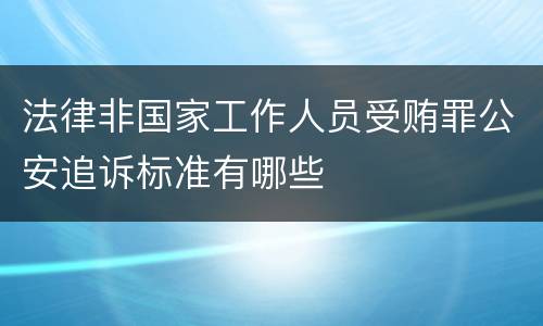 法律非国家工作人员受贿罪公安追诉标准有哪些