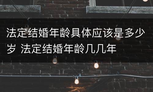 法定结婚年龄具体应该是多少岁 法定结婚年龄几几年