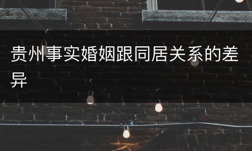 贵州事实婚姻跟同居关系的差异