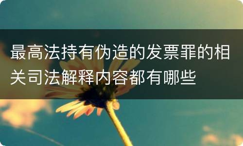 最高法持有伪造的发票罪的相关司法解释内容都有哪些