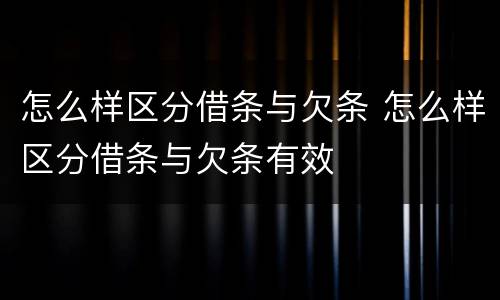 怎么样区分借条与欠条 怎么样区分借条与欠条有效