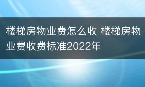 楼梯房物业费怎么收 楼梯房物业费收费标准2022年