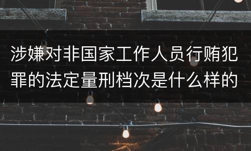 涉嫌对非国家工作人员行贿犯罪的法定量刑档次是什么样的