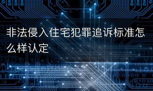 非法侵入住宅犯罪追诉标准怎么样认定
