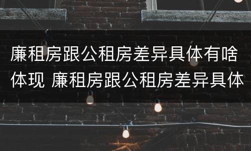 廉租房跟公租房差异具体有啥体现 廉租房跟公租房差异具体有啥体现嘛