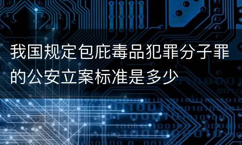 我国规定包庇毒品犯罪分子罪的公安立案标准是多少