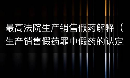 最高法院生产销售假药解释（生产销售假药罪中假药的认定）