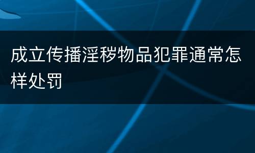 成立传播淫秽物品犯罪通常怎样处罚