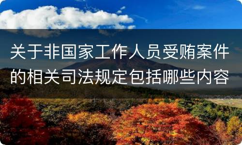 关于非国家工作人员受贿案件的相关司法规定包括哪些内容