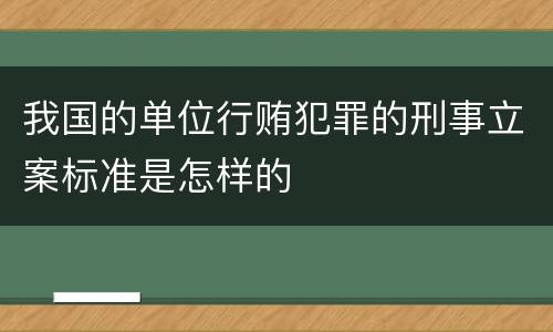 我国的单位行贿犯罪的刑事立案标准是怎样的