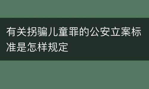 有关拐骗儿童罪的公安立案标准是怎样规定