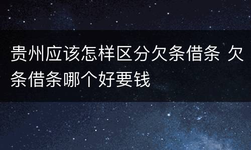 贵州应该怎样区分欠条借条 欠条借条哪个好要钱