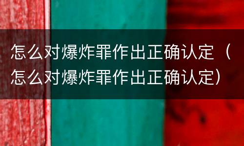 怎么对爆炸罪作出正确认定（怎么对爆炸罪作出正确认定）