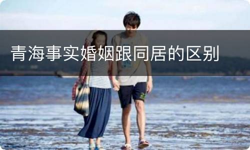 青海事实婚姻跟同居的区别