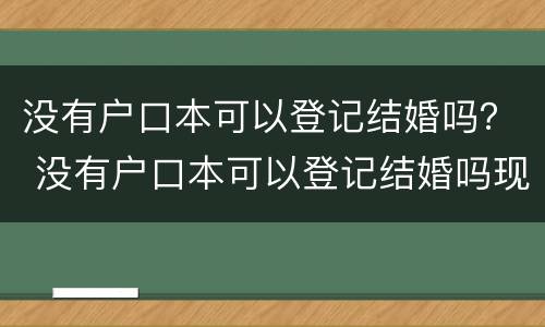 没有户口本可以登记结婚吗？ 没有户口本可以登记结婚吗现在