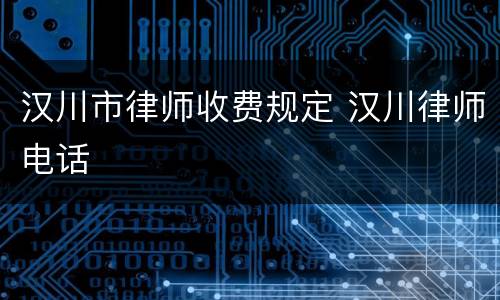 汉川市律师收费规定 汉川律师电话