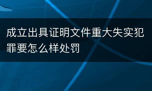 成立出具证明文件重大失实犯罪要怎么样处罚