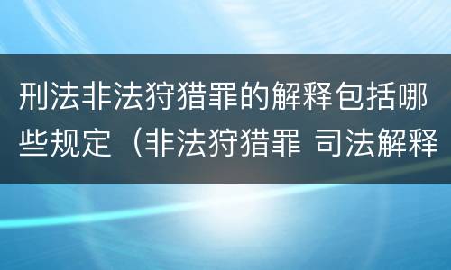刑法非法狩猎罪的解释包括哪些规定（非法狩猎罪 司法解释）