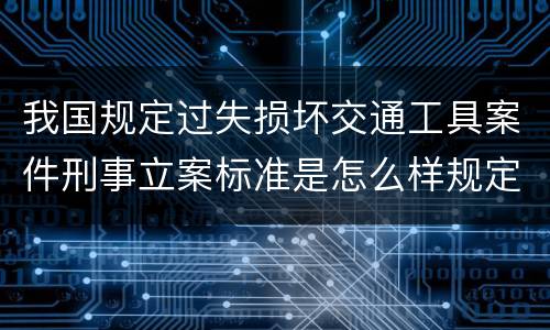 我国规定过失损坏交通工具案件刑事立案标准是怎么样规定