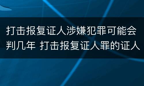打击报复证人涉嫌犯罪可能会判几年 打击报复证人罪的证人范围