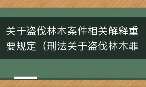 关于盗伐林木案件相关解释重要规定（刑法关于盗伐林木罪）
