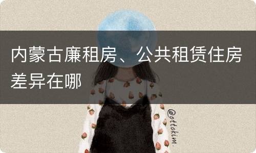 内蒙古廉租房、公共租赁住房差异在哪