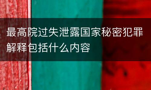 最高院过失泄露国家秘密犯罪解释包括什么内容