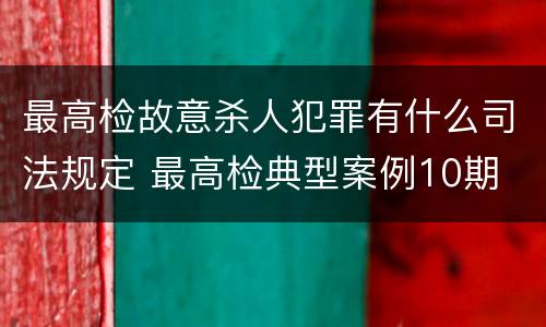 最高检故意杀人犯罪有什么司法规定 最高检典型案例10期