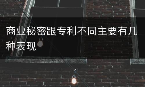 商业秘密跟专利不同主要有几种表现