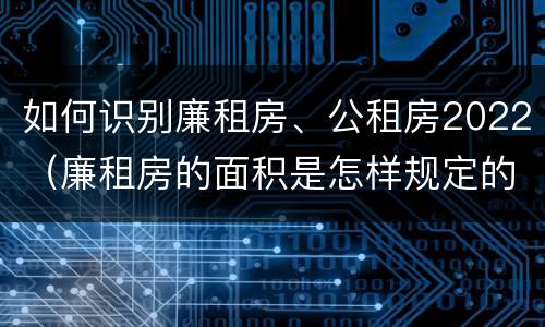 如何识别廉租房、公租房2022（廉租房的面积是怎样规定的）