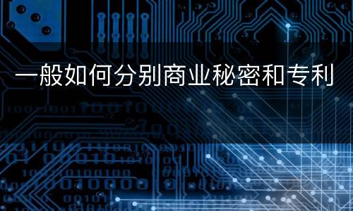 一般如何分别商业秘密和专利