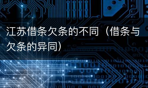 江苏借条欠条的不同（借条与欠条的异同）