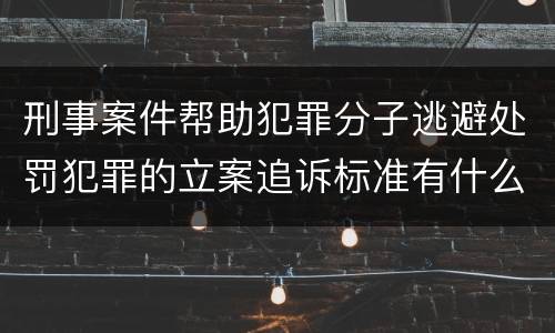 刑事案件帮助犯罪分子逃避处罚犯罪的立案追诉标准有什么规定