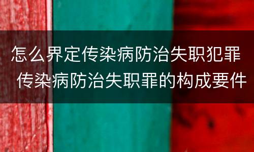 怎么界定传染病防治失职犯罪 传染病防治失职罪的构成要件