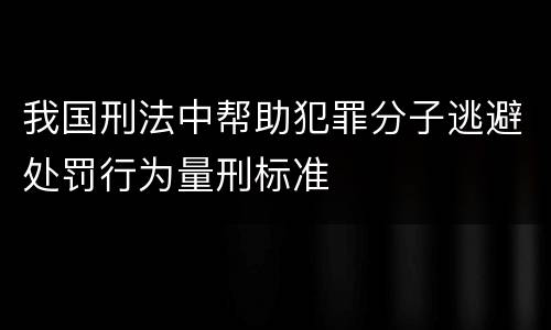 我国刑法中帮助犯罪分子逃避处罚行为量刑标准