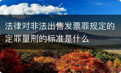 法律对非法出售发票罪规定的定罪量刑的标准是什么